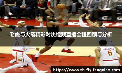老鹰与火箭精彩对决视频直播全程回顾与分析