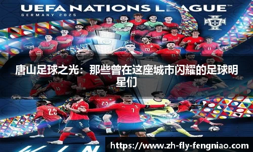 唐山足球之光：那些曾在这座城市闪耀的足球明星们