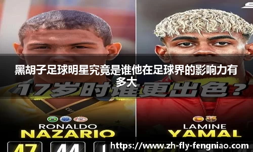 黑胡子足球明星究竟是谁他在足球界的影响力有多大